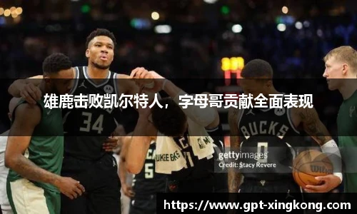 雄鹿击败凯尔特人，字母哥贡献全面表现