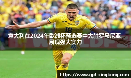 意大利在2024年欧洲杯预选赛中大胜罗马尼亚，展现强大实力