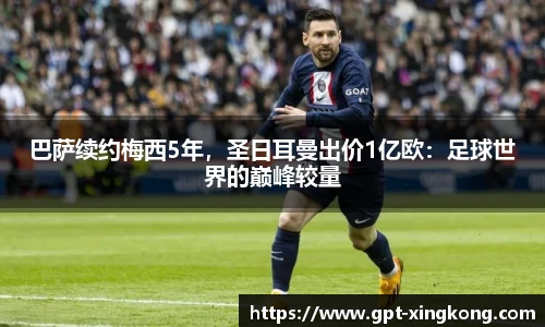 巴萨续约梅西5年，圣日耳曼出价1亿欧：足球世界的巅峰较量