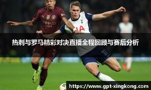 热刺与罗马精彩对决直播全程回顾与赛后分析