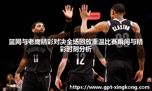 篮网与老鹰精彩对决全场回放重温比赛瞬间与精彩时刻分析