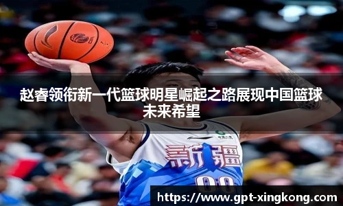 赵睿领衔新一代篮球明星崛起之路展现中国篮球未来希望
