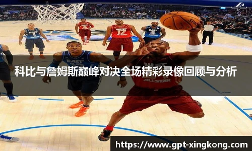 科比与詹姆斯巅峰对决全场精彩录像回顾与分析