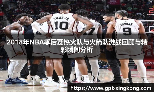 2018年NBA季后赛热火队与火箭队激战回顾与精彩瞬间分析