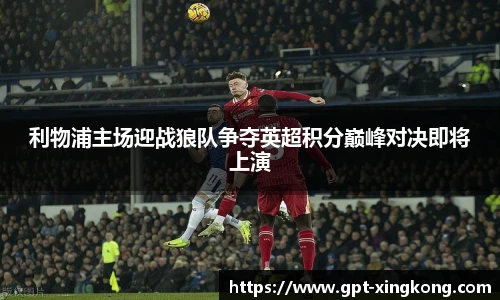利物浦主场迎战狼队争夺英超积分巅峰对决即将上演