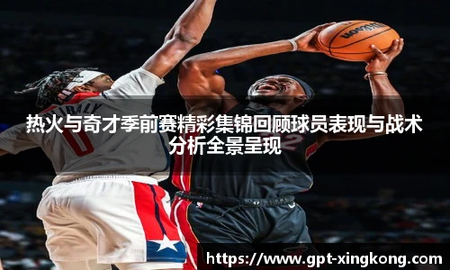 热火与奇才季前赛精彩集锦回顾球员表现与战术分析全景呈现