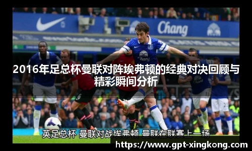 2016年足总杯曼联对阵埃弗顿的经典对决回顾与精彩瞬间分析