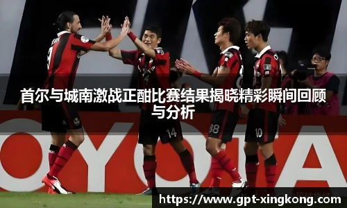 首尔与城南激战正酣比赛结果揭晓精彩瞬间回顾与分析