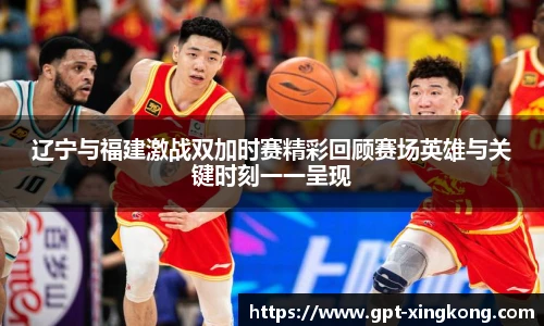 辽宁与福建激战双加时赛精彩回顾赛场英雄与关键时刻一一呈现