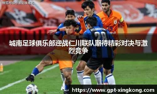 城南足球俱乐部迎战仁川联队期待精彩对决与激烈竞争