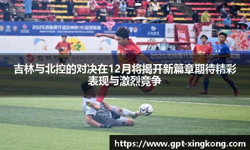 吉林与北控的对决在12月将揭开新篇章期待精彩表现与激烈竞争